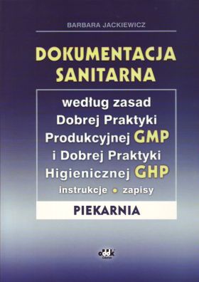 Dokumentacja sanitarna według zasad Dobrej Praktyki Produkcyjnej GMP i Dobrej Praktyki Higienicznej GHP (instrukcje, zapisy - piekarnia) (z suplementem elektronicznym)