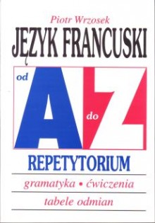 Język francuski od A do Z Repetytorium. Gramatyka, ćwiczenia, tabele odmian