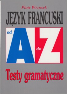 Język francuski od A do Z. Testy gramatyczne